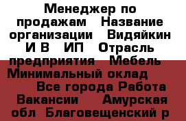 Менеджер по продажам › Название организации ­ Видяйкин И.В., ИП › Отрасль предприятия ­ Мебель › Минимальный оклад ­ 60 000 - Все города Работа » Вакансии   . Амурская обл.,Благовещенский р-н